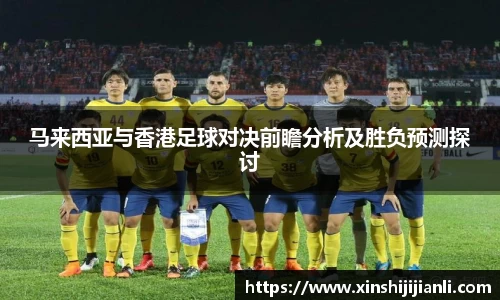 米兰马来西亚与香港足球对决前瞻分析及胜负预测探讨